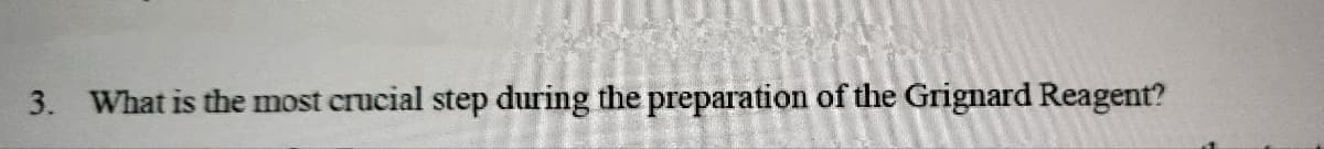 3. What is the most crucial step during the preparation of the Grignard Reagent?