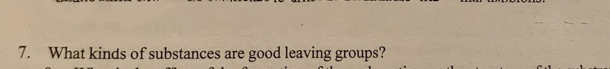 7. What kinds of substances are good leaving groups?