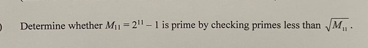 O
Determine whether M₁1 = 2¹¹ – 1 is prime by checking primes less than √M₁.