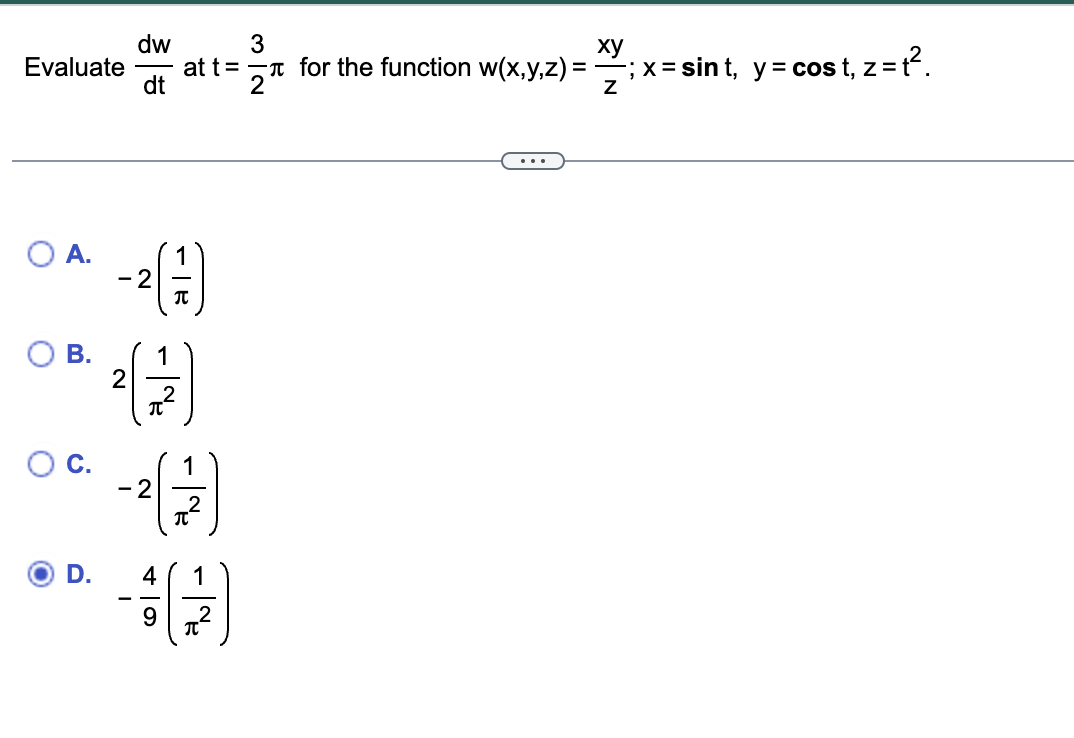 O A.
O
Evaluate att for the function w(x,y,z) =
==
O
B.
C.
dw
dt
-²0
-2
1
2 (2727)
1
-²()
-2
D. 4
-
3
2
1
9 π²
xy
-; x = sint, y = cost, z = t².
Z