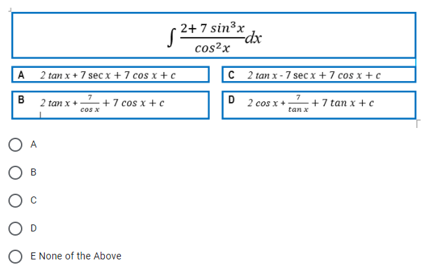 2+ 7 sin³x
-dx
cos2x
A
2 tan x + 7 sec x + 7 cos x +c
2 tan x - 7 sec x +7 cos x + c
7
+ 7 cos x + c
cos x
D
7
+7 tan x + c
2 tan x +
2 cos x+
tan x
O A
O E None of the Above
