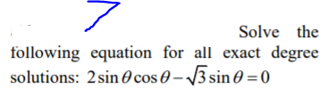 Solve the
following equation for all exact degree
solutions: 2sin 0 cos 0 – 3 sin 0 =0
