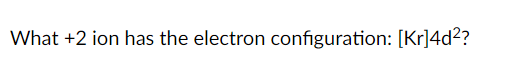 What +2 ion has the electron configuration: [Kr]4d?
