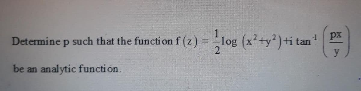 px
log (x²+y)+i tan
-1
Determine p such that the functi on f (z)
be an analytic function.
