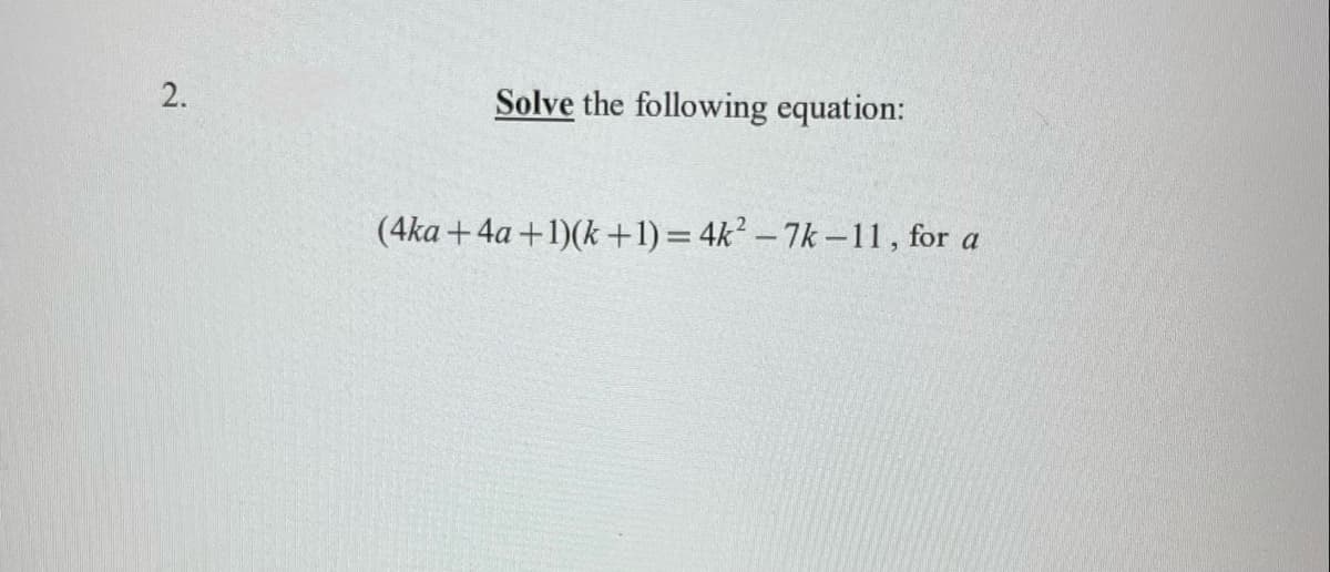 Solve the following equation:
(4ka +4a +1)(k +1) = 4k² – 7k – 11, for a
2.
