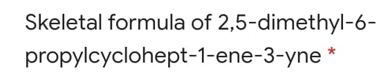 Skeletal formula of 2,5-dimethyl-6-
propylcyclohept-1-ene-3-yne *
