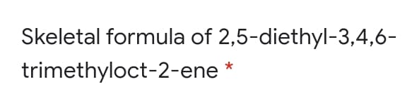 Skeletal formula of 2,5-diethyl-3,4,6-
trimethyloct-2-ene *
