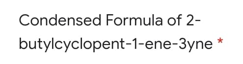 Condensed Formula of 2-
butylcyclopent-1-ene-3yne
*
