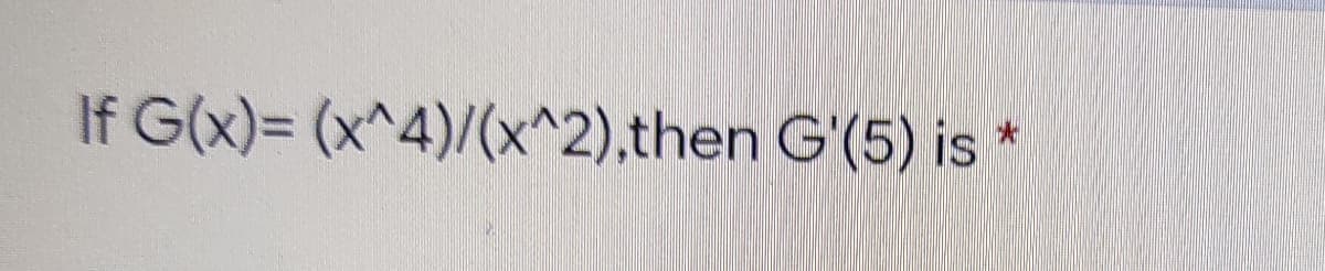 If G(x)= (x^4)/(x^2),then G'(5) is *
