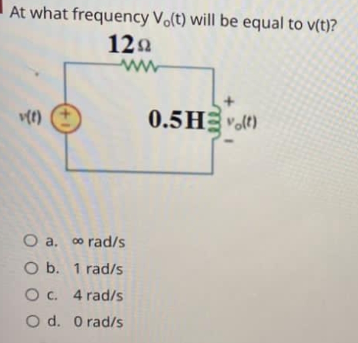 At what frequency Vo(t) will be equal to v(t)?
12Ω
ww
v(t)
+1
O a. ∞ rad/s
O b. 1 rad/s
O c. 4 rad/s
O d. 0 rad/s
+
0.5Hvo(t)