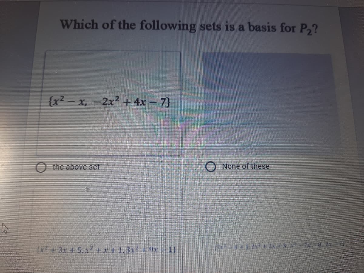 Which of the following sets is a basis for P,?
{x2 - x, -2x2 + 4x – 7}
O the above set
O None of these
{r + 3x + S, x 1,3x+9x
