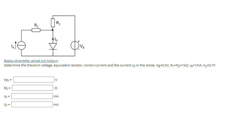 R1
R2
Başka yönergeler almak için tıklayın
Determine the thevenin voltage, equivalent resistor, norton current and the current Ip in the diode. Vg=0.5V, R1=R2=1k2, IA=1mA, Vy-0.7V
Vth =
V
Rs =
IN
ID =
mA
