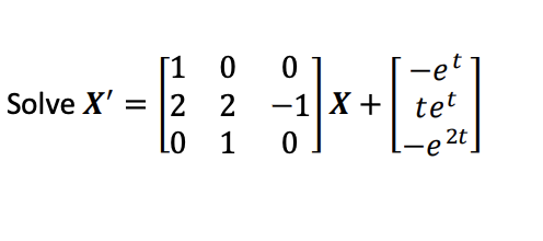 [10 0
Solve X' = 2 2 -1X +
X + tet
-et
LO 1 0
e2t