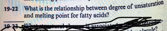 19-22 What is the relationship between degree of unsaturation
and melting point for fatty acids?
te associat
locule?
