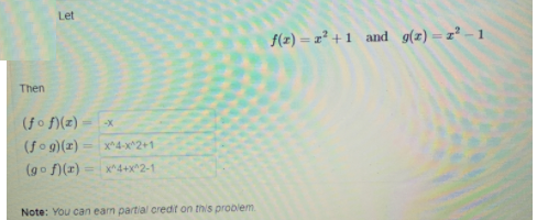 Let
f(2) = x² +1 and g(z) = z² - 1
Then
(fo f)(z)
-X
(fo g)(x)
(go )(x) :
x*4-x^2+1
x*4+x^2-1
Note: You can ean partial credit on this problem.
