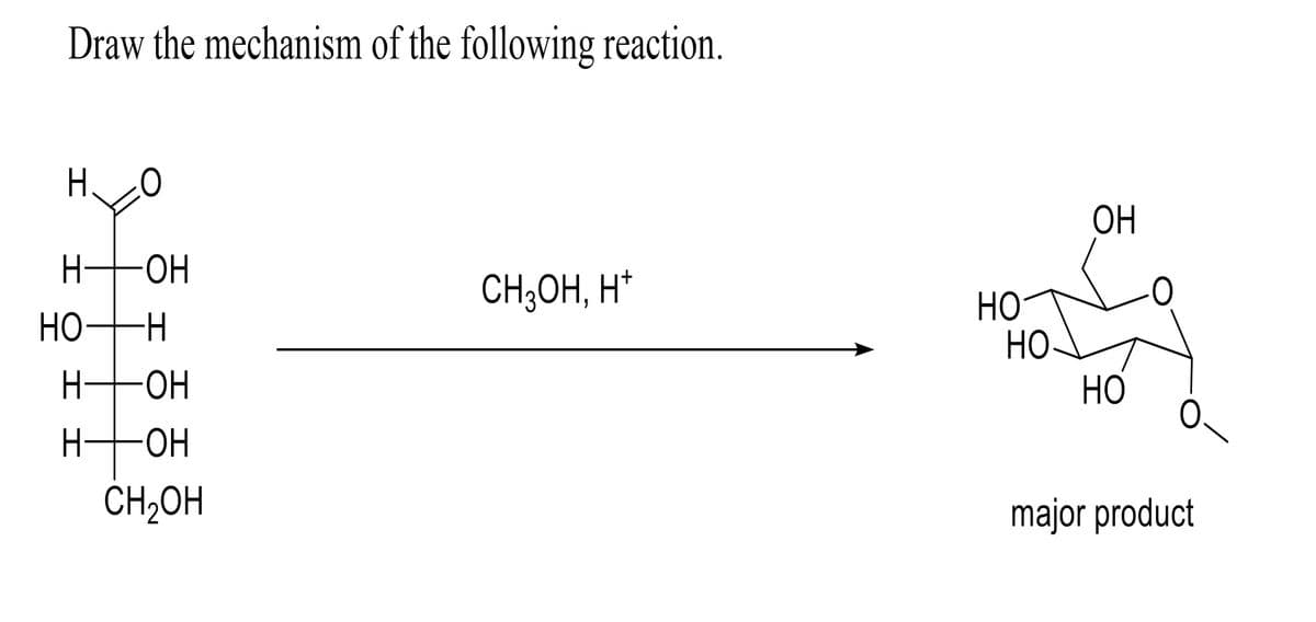 Draw the mechanism of the following reaction.
Н.
ОН
СН3ОН, Н+
I
HO-H
но- -H
H -ОН
ОН
CH₂OH
Н
НО
ОН
НО
НО
О.
major product