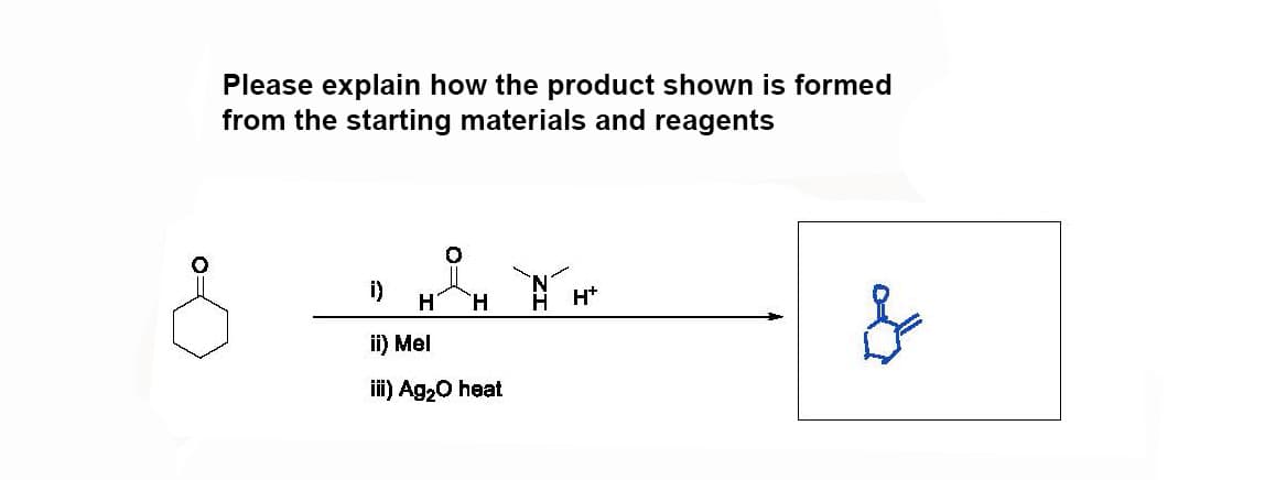 Please explain how the product shown is formed
from the starting materials and reagents
i)
HHAH
н
H+
&
ii)
Mel
iii) Ag₂O heat