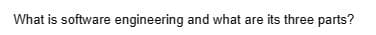 What is software engineering and what are its three parts?
