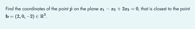 Find the coordinates of the point p on the plane ₁
-
b = (2,0,-2) = R³.
x₂ + 2x3 = 0, that is closest to the point