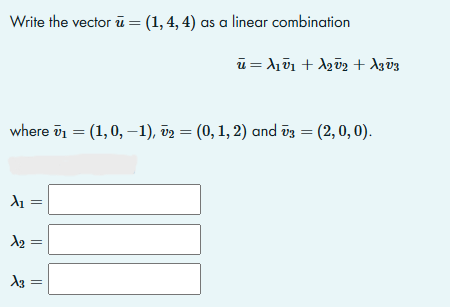 Write the vector u = (1, 4, 4) as a linear combination
u = λ + λύ2 + Agvg
where v1 = (1, 0, -1), v2 = (0, 1, 2) and vg = (2, 0, 0).
–
–
λι :
λει