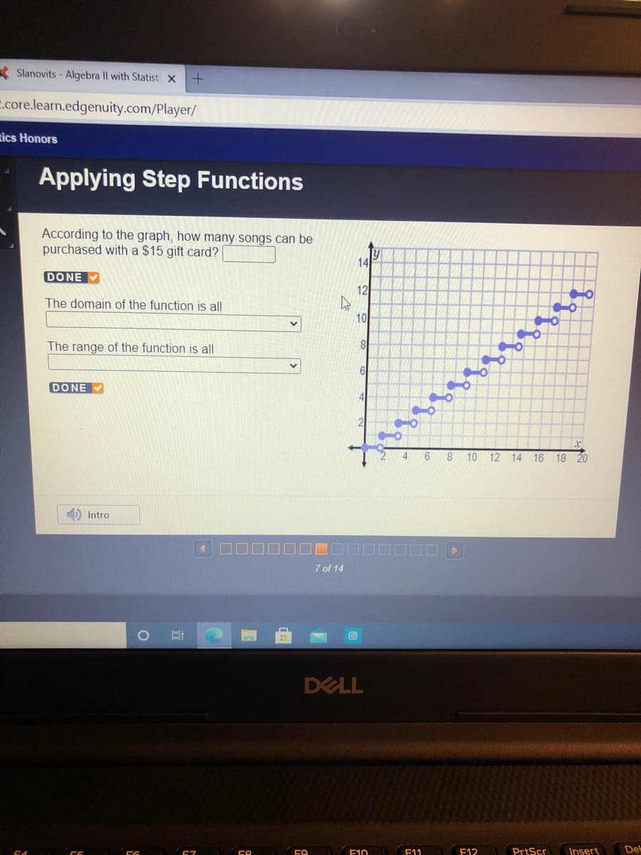 According to the graph, how many songs can be
purchased with a $15 gift card?
14
DONE
12
The domain of the function is all
10
The range of the function is all
8
DONE
2
8 10 12 14 16 18 20
4.
> >
