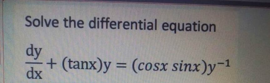 Solve the differential equation
dy
+ (tanx)y = (cosx sinx)y-1
dx
%3D
