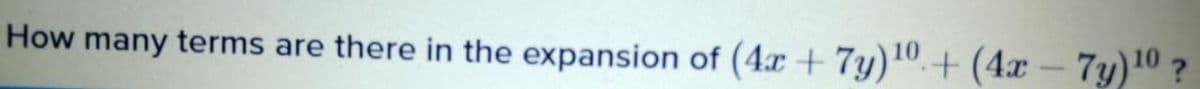 How many terms are there in the expansion of (4x + 7y).+(4x – 7y)10 ?
