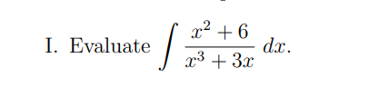 x² +6
I. Evaluate
12
x³ + 3x
dx.