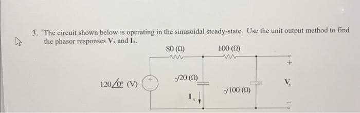 A
3. The circuit shown below is operating in the sinusoidal steady-state. Use the unit output method to find
the phasor responses Vx and Ix.
100 (2)
120/0° (V)
80 (0)
www.
-/20 (2)
-/100 (2)