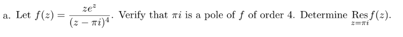 a. Let f(2)=
ze²
(z — πi) 4*
Verify that mi is a pole of f of order 4. Determine Res f(z).
z=πi