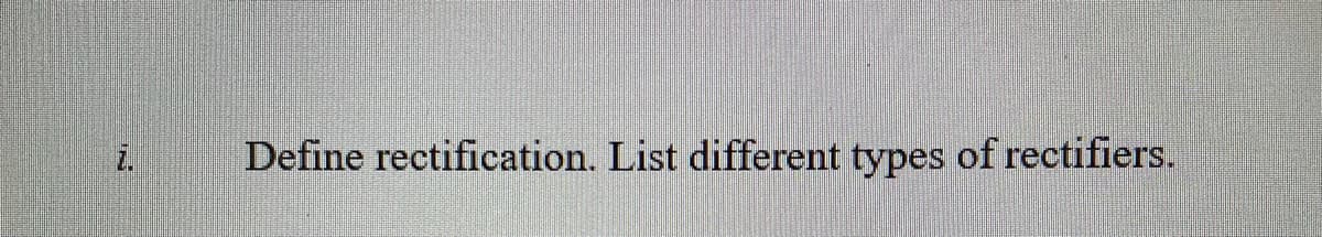 Define rectification. List different types of rectifiers.
