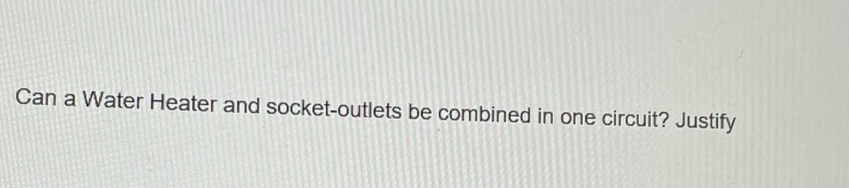 Can a Water Heater and socket-outlets be combined in one circuit? Justify
