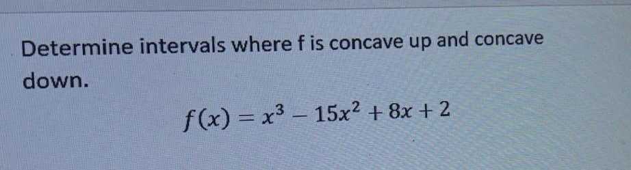 Determine intervals where f is concave up and concave
down.
f(x) = x3 - 15x2 + 8x + 2
