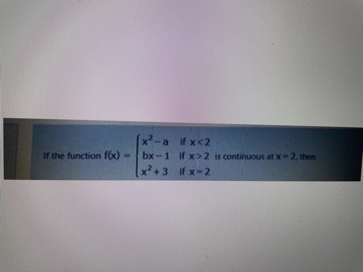 [x²-a if x<2
bx-1 if x>2 is continuous at x-2, then
x+3 if x-2
f the function fo)
