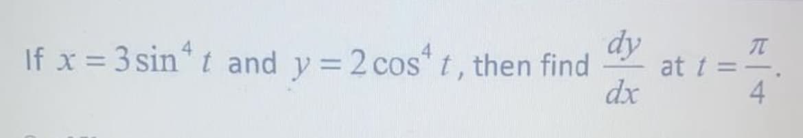 If x = 3 sin t and y = 2 cos*t, then find
dy
at t =-.
dx
4
