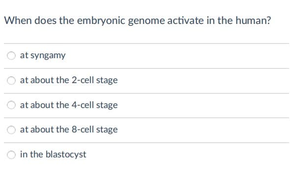 When does the embryonic genome activate in the human?
at syngamy
at about the 2-cell stage
at about the 4-cell stage
at about the 8-cell stage
in the blastocyst
