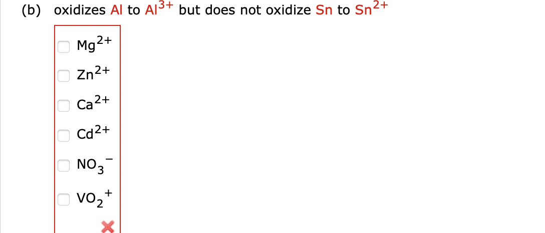 (b) oxidizes Al to Al³+ but does not oxidize Sn to Sn²+
Mg2+
Zn²+
Ca 2+
Cd²+
NO 3
Vo₂+