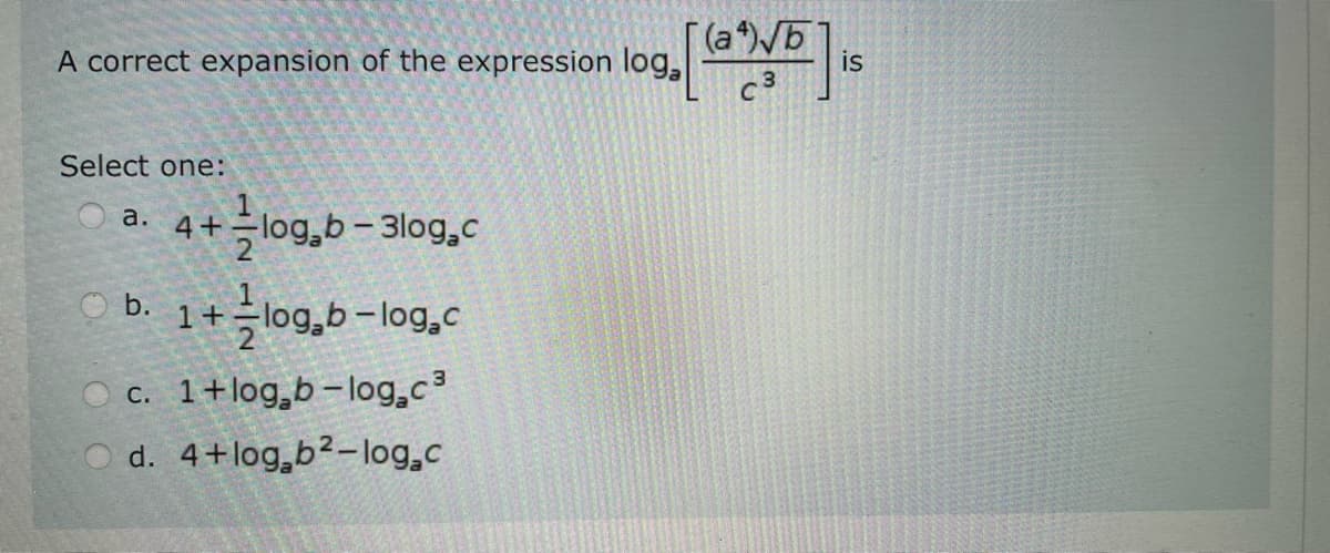 A correct expansion of the expression log,
Select one:
a. 4+ log₂b-3log.c
log. [(a √5] is
C3
b. 1+ logblog.c
c. 1+log b-log.c³
d. 4+log b²-log.c