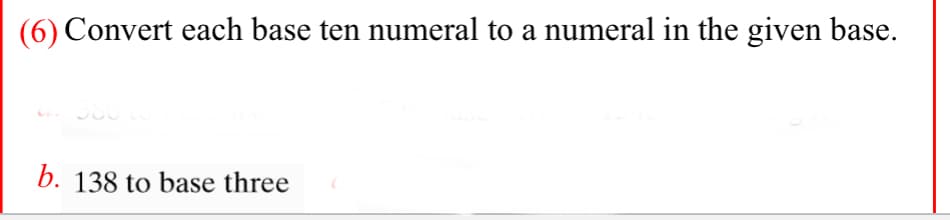 (6) Convert each base ten numeral to a numeral in the given base.
b. 138 to base three
