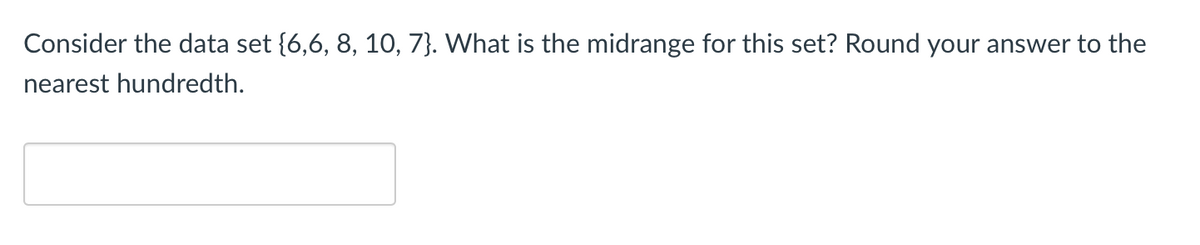 Consider the data set {6,6, 8, 10, 7}. What is the midrange for this set? Round your answer to the
nearest hundredth.
