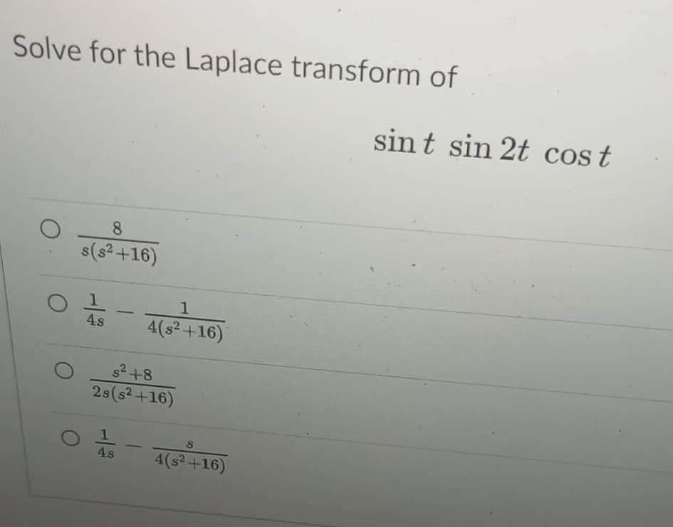 Solve for the Laplace transform of
sint sin 2t cost
8
s(s²+16)
-
4s
4(s2 +16)
s2+8
2s(s2+16)
4s
4(s2+16)
