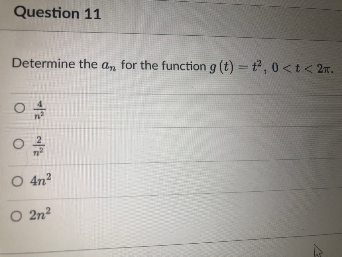 Question 11
Determine the an for the function g (t) = t² , 0 <t< 2r.
n2
O 4n2
O 2n2
