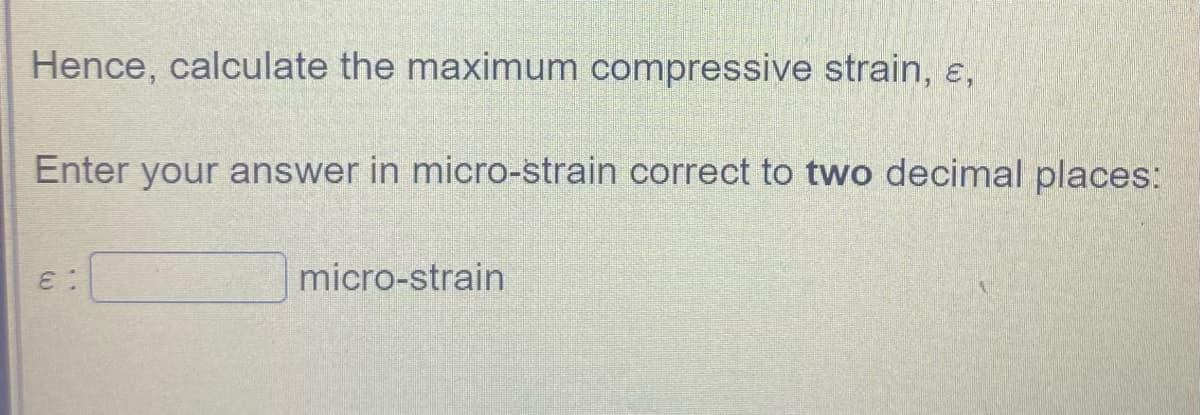 Hence, calculate the maximum compressive strain, ɛ,
Enter your answer in micro-strain correct to two decimal places:
micro-strain
