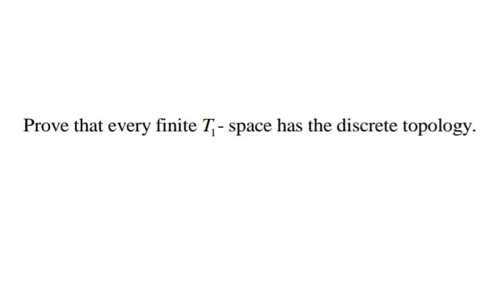 Prove that every finite T,- space has the discrete topology.
