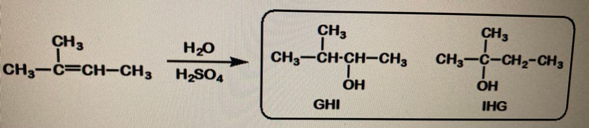 CH3
CH3
CH3
H2O
CH3-CH-CH-CH3
CH3-C-CH2-CH3
CH3-C=CH-CH3
H2SO4
он
OH
GHI
IHG
