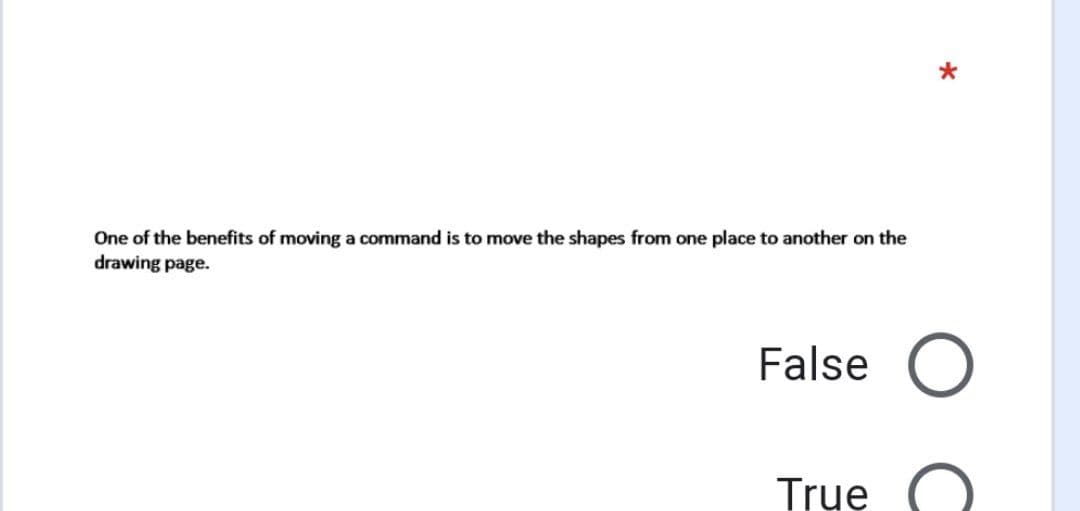 One of the benefits of moving a command is to move the shapes from one place to another on the
drawing page.
False O
Trụe
