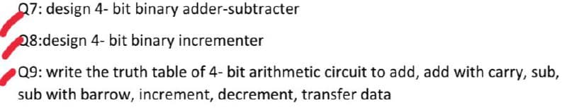 07: design 4- bit binary adder-subtracter
28:design 4- bit binary incrementer
Q9: write the truth table of 4- bit arithmetic circuit to add, add with carry, sub,
sub with barrow, increment, decrement, transfer data
