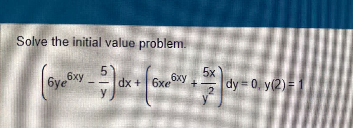 Solve the initial value problem.
(6yexy - 5) dx
dx + 6x6xy
5x
+ 5)
2
dy = 0, y(2) = 1