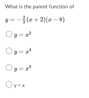 What is the parent function of
y =
(x + 2)(x − 8)
Oy=x²
Oy=x²
Oy=x³
Oy=x