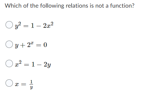 Which of the following relations is not a function?
Oy² = 1-2x²
Oy+ 2 = 0
x² = 1-2y
Oz=1
